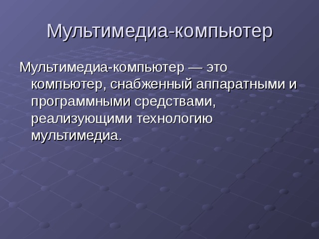 Мультимедиа-компьютер Мультимедиа-компьютер — это компьютер, снабженный аппаратными и программными средствами, реализующими технологию мультимедиа. 