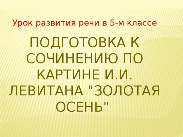 Урок развития речи в 5-м классе Подготовка к сочинению по картине И.И. Левитана 