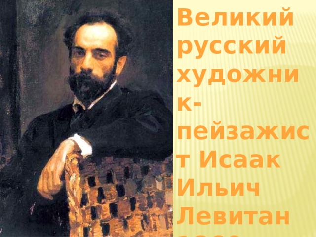 Великий русский художник-пейзажист Исаак Ильич Левитан 1860-1900  