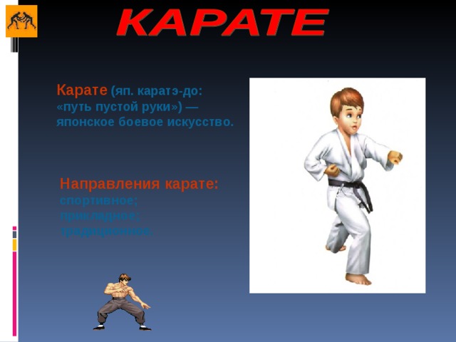 Карате  (яп. каратэ-до: «путь пустой руки») — японское боевое искусство.  Направления карате:  спортивное;  прикладное;  традиционное. 