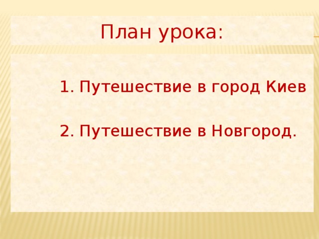 План урока:  1. Путешествие в город Киев  2. Путешествие в Новгород. 