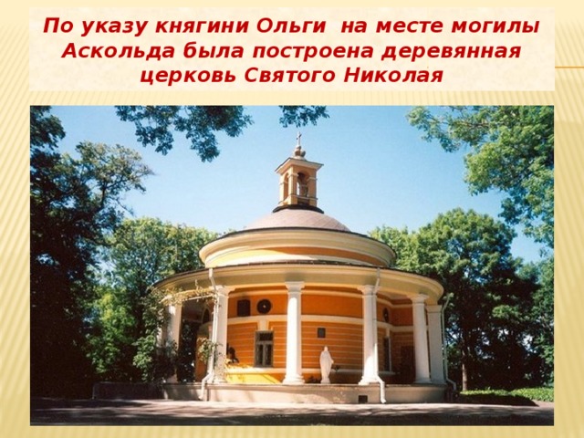 По указу княгини Ольги на месте могилы Аскольда была построена деревянная церковь Святого Николая 