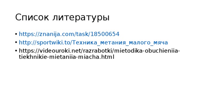 Список литературы https://znanija.com/task/18500654 http://sportwiki.to/ Техника_метания_малого_мяча https://videouroki.net/razrabotki/mietodika-obuchieniia-tiekhnikie-mietaniia-miacha.html 