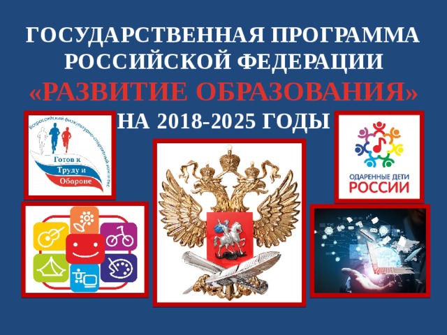 Государственная программа на 2018 2025 годы. Государственная программа развитие образования. Государственная программа «развития образования» на 2018-2025г.. Программа Российской Федерации "развитие образования" 2018 - 2025. Развитие образования на 2018-2025 годы.