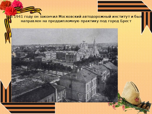   В 1941 году он закончил Московский автодорожный институт и был направлен на преддипломную практику под город Брест 