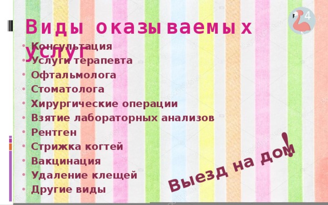 Выезд на дом ! 4 Виды оказываемых услуг Консультация Услуги терапевта Офтальмолога Стоматолога Хирургические операции Взятие лабораторных анализов Рентген Стрижка когтей Вакцинация Удаление клещей Другие виды 3 4 