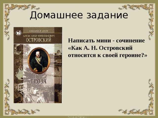 Домашнее задание Написать мини - сочинение «Как А. Н. Островский относится к своей героине?»   