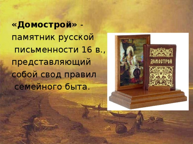 «Домострой» - памятник русской  письменности 16 в., представляющий собой свод правил  семейного быта. 