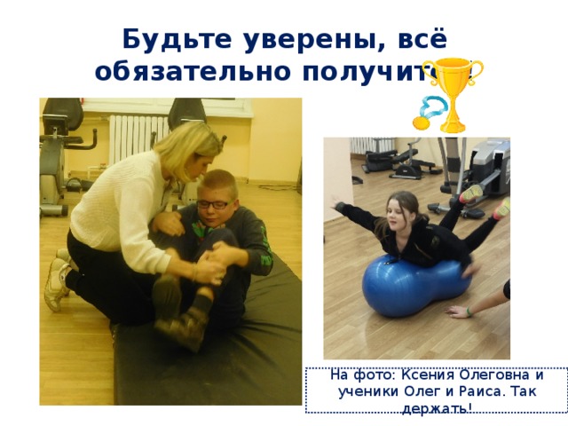 Будьте уверены, всё обязательно получится! На фото: Ксения Олеговна и ученики Олег и Раиса. Так держать! 