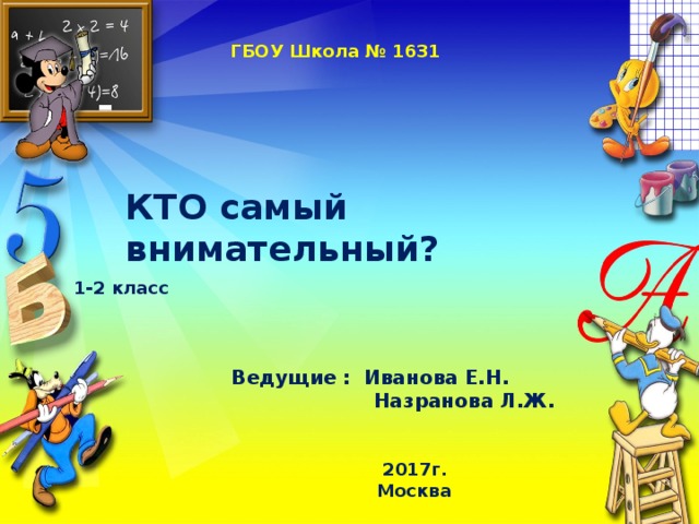 ГБОУ Школа № 1631   КТО самый внимательный?  1-2 класс Ведущие : Иванова Е.Н.  Назранова Л.Ж.  2017г.  Москва  