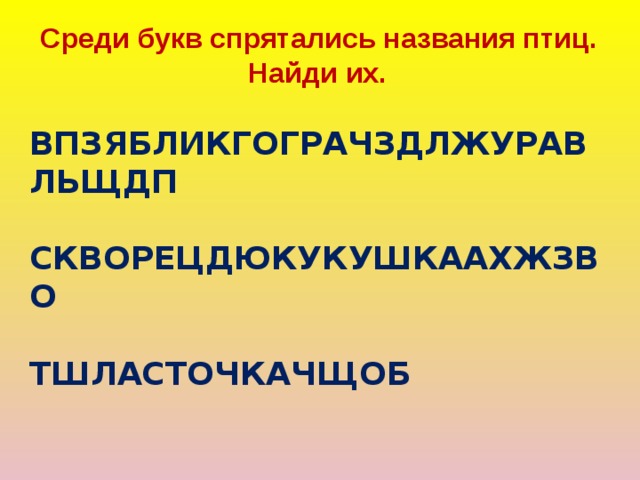  Среди букв спрятались названия птиц. Найди их.  ВПЗЯБЛИКГОГРАЧЗДЛЖУРАВЛЬЩДП  СКВОРЕЦДЮКУКУШКААХЖЗВО  ТШЛАСТОЧКАЧЩОБ 