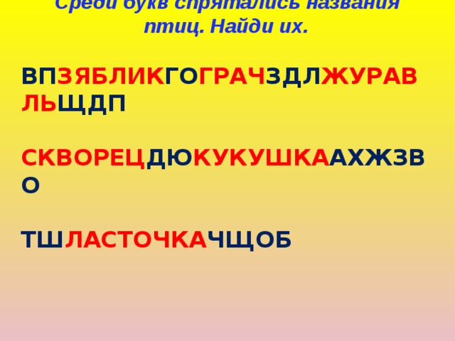  Среди букв спрятались названия птиц. Найди их.  ВП ЗЯБЛИК ГО ГРАЧ ЗДЛ ЖУРАВЛЬ ЩДП  СКВОРЕЦ ДЮ КУКУШКА АХЖЗВО  ТШ ЛАСТОЧКА ЧЩОБ 