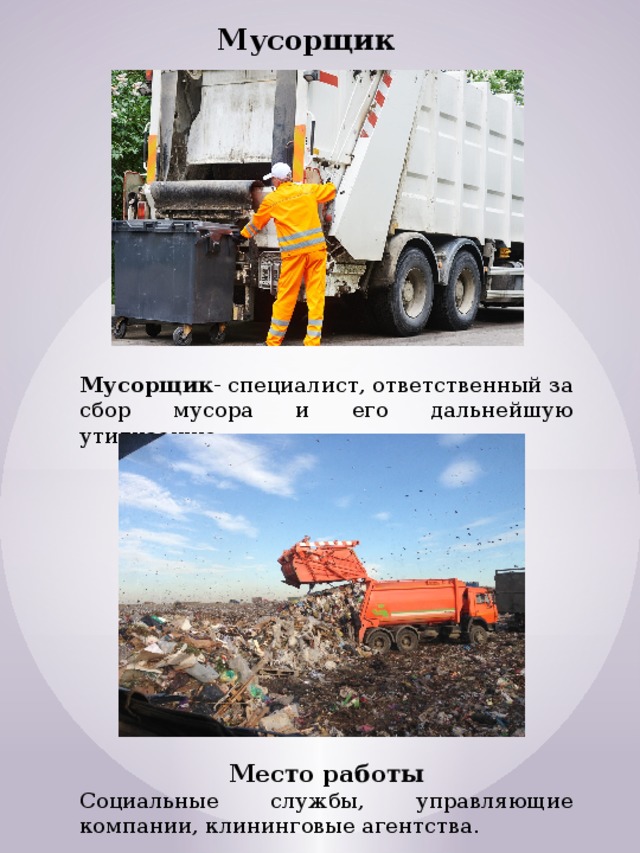 Мусорщик Мусорщик - специалист, ответственный за сбор мусора и его дальнейшую утилизацию. Место работы Социальные службы, управляющие компании, клининговые агентства. 