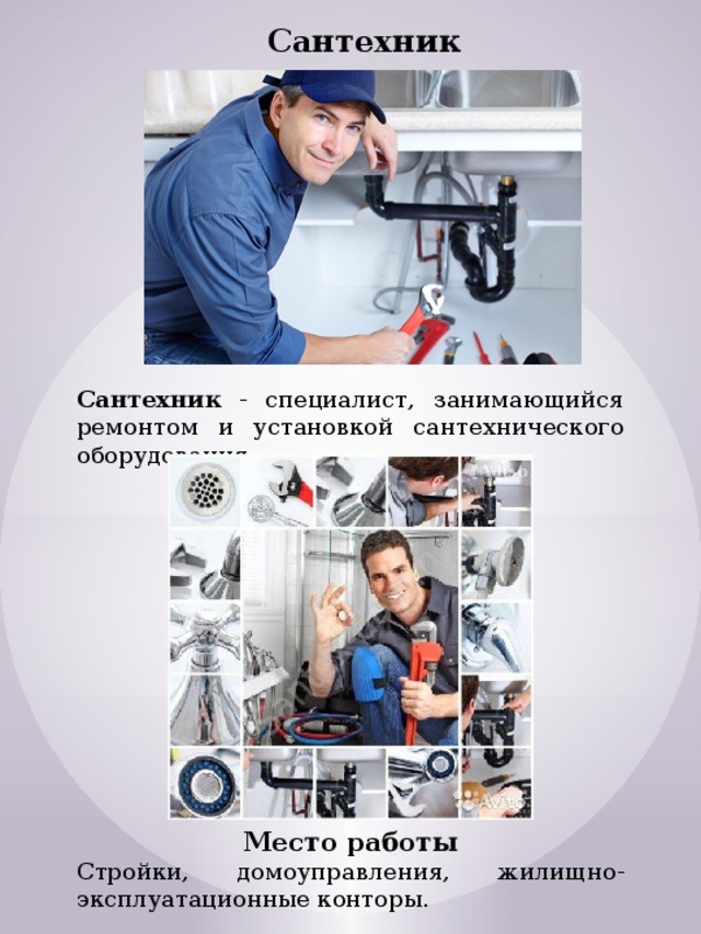 Сантехник Сантехник - специалист, занимающийся ремонтом и установкой сантехнического оборудования. Место работы Стройки, домоуправления, жилищно-эксплуатационные конторы. 