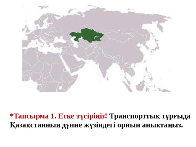 *Тапсырма 1. Еске түсіріңіз! Транспорттық тұрғыда Қазақстанның дүние жүзіндегі орнын анықтаңыз. 