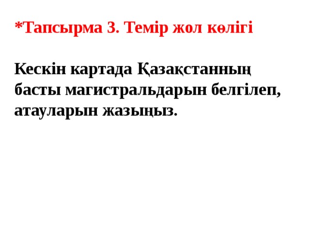 *Тапсырма 3. Темір жол көлігі  Кескін картада Қазақстанның басты магистральдарын белгілеп, атауларын жазыңыз. 