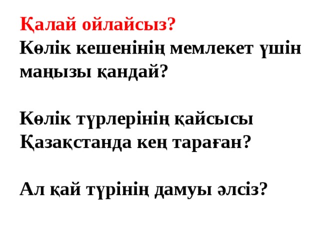 Қалай ойлайсыз? Көлік кешенінің мемлекет үшін маңызы қандай?  Көлік түрлерінің қайсысы Қазақстанда кең тараған?  Ал қай түрінің дамуы әлсіз? 