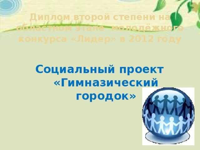 Диплом второй степени на областном этапе молодёжного конкурса «Лидер» в 2012 году Социальный проект «Гимназический городок» 