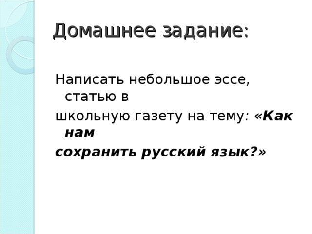 Домашнее задание: Написать небольшое эссе, статью в школьную газету на тему : «Как нам сохранить русский язык?»  