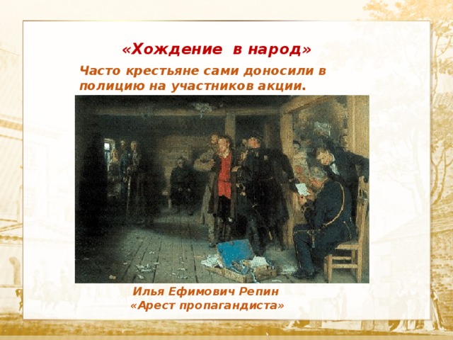 «Хождение в народ» Часто крестьяне сами доносили в полицию на участников акции. Илья Ефимович Репин «Арест пропагандиста»