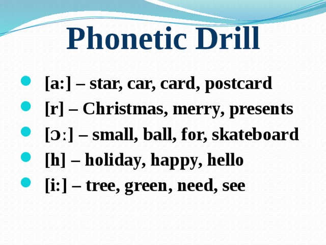 Phonetic Drill  [a:] – star, car, card, postcard  [r] – Christmas, merry, presents  [ɔː] – small, ball, for, skateboard  [h] – holiday, happy, hello  [i:] – tree, green, need, see 