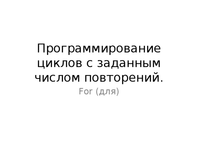 Программирование циклов с заданным числом повторений. For ( для)