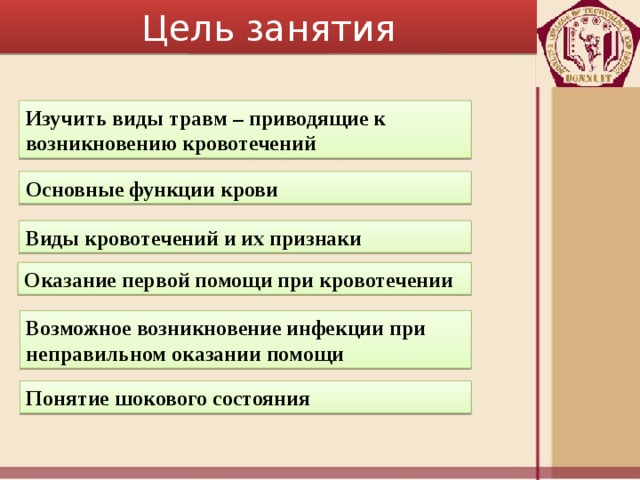 Цель занятия Изучить виды травм – приводящие к возникновению кровотечений Основные функции крови Виды кровотечений и их признаки Оказание первой помощи при кровотечении Возможное возникновение инфекции при неправильном оказании помощи Понятие шокового состояния 