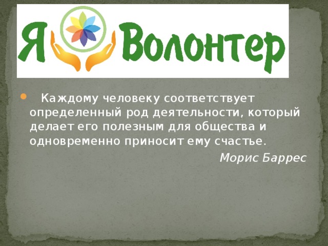  Каждому человеку соответствует определенный род деятельности, который делает его полезным для общества и одновременно приносит ему счастье.  Морис Баррес 