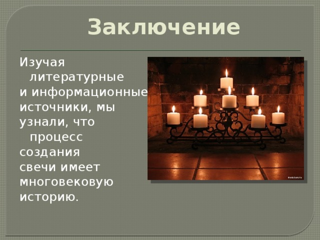 Заключение   Изучая литературные и информационные источники, мы узнали, что процесс создания свечи имеет многовековую историю. 