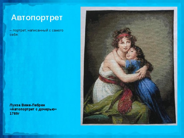 Автопортрет – портрет, написанный с самого себя. Луиза Виже-Лебрен «Автопортрет с дочерью» 1789г 
