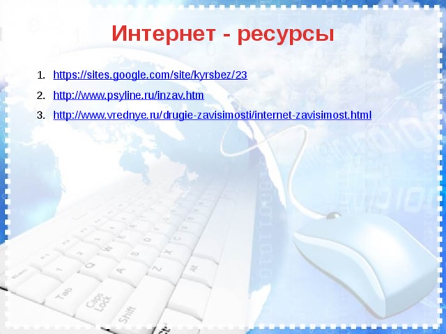 Интернет - ресурсы https:// sites.google.com/site/kyrsbez/23 http:// www.psyline.ru/inzav.htm http:// www.vrednye.ru/drugie-zavisimosti/internet-zavisimost.html 