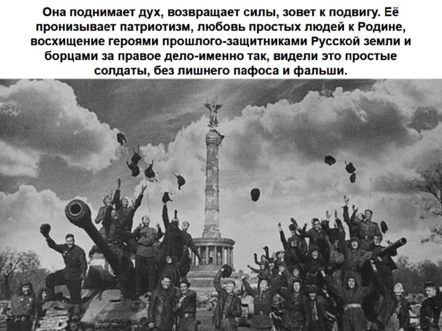 Она поднимает дух, возвращает силы, зовет к подвигу. Её пронизывает патриотизм, любовь простых людей к Родине, восхищение героями прошлого-защитниками Русской земли и борцами за правое дело-именно так, видели это простые солдаты, без лишнего пафоса и фальши. 