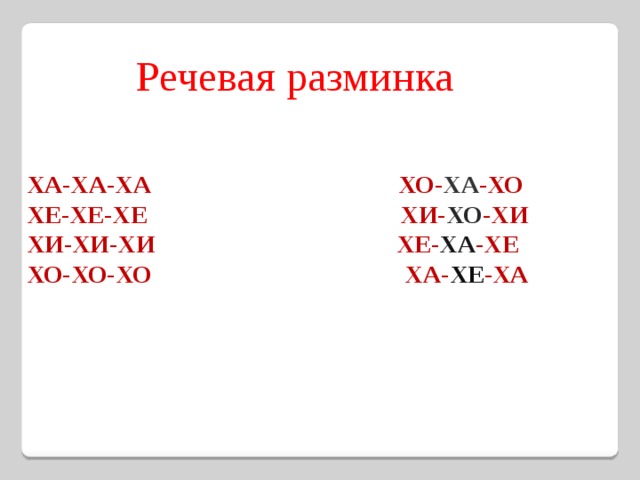 Речевая разминка ХА-ХА-ХА ХО- ХА -ХО ХЕ-ХЕ-ХЕ ХИ- ХО -ХИ ХИ-ХИ-ХИ ХЕ- ХА -ХЕ ХО-ХО-ХО ХА- ХЕ -ХА 