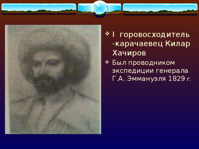 I горовосходитель -карачаевец Килар Хачиров Был проводником экспедиции генерала Г.А. Эммануэля 1829 г. 
