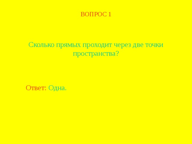 ВОПРОС 1 Сколько прямых проходит через две точки пространства? Ответ: Одна. В режиме слайдов ответ появляется после кликанья мышкой  