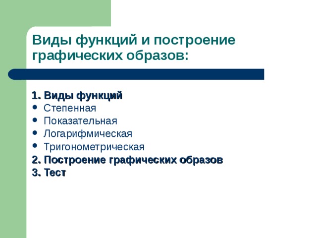 Виды функций и построение графических образов: 1. Виды функций Степенная Показательная Логарифмическая Тригонометрическая 2. Построение графических образов 3. Тест 
