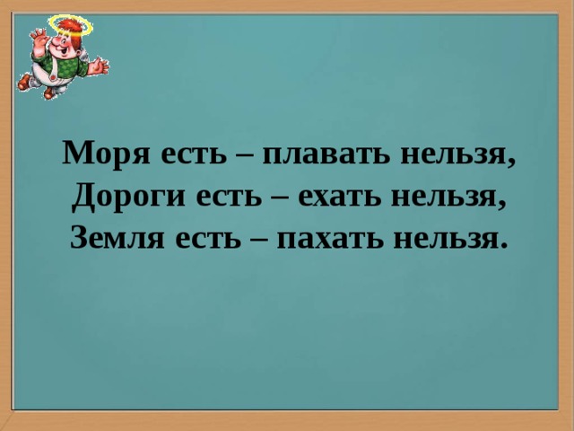 More бывшие. Моря есть плавать нельзя дороги есть ехать нельзя. Загадка моря есть плавать нельзя. Загадка земля есть пахать нельзя. Загадка дороги есть ехать нельзя.