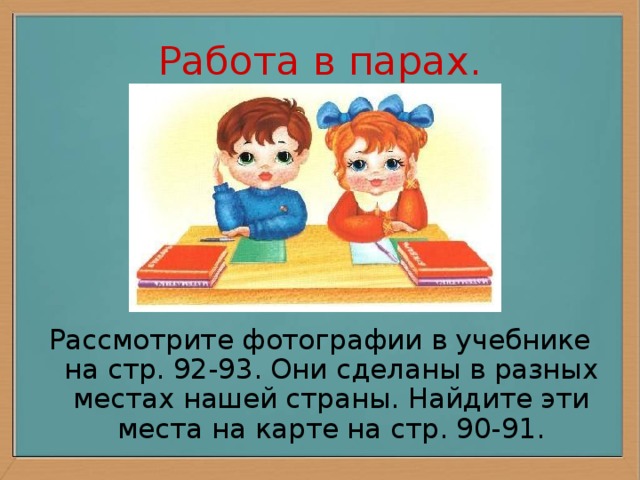 Работа в парах. Рассмотрите фотографии в учебнике на стр. 92-93. Они сделаны в разных местах нашей страны. Найдите эти места на карте на стр. 90-91.