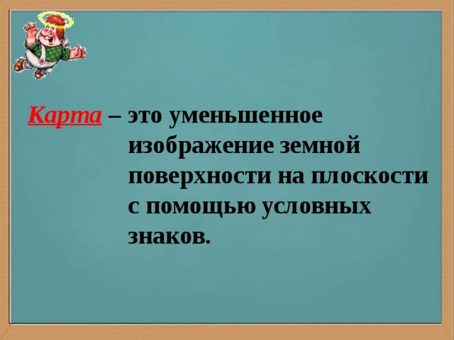 Карта – это уменьшенное  изображение земной  поверхности на плоскости  с помощью условных  знаков.