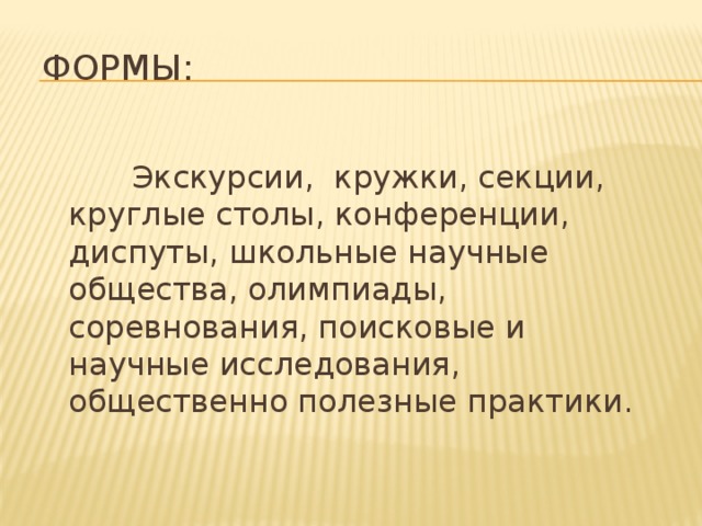 Формы:  Экскурсии, кружки, секции, круглые столы, конференции, диспуты, школьные научные общества, олимпиады, соревнования, поисковые и научные исследования, общественно полезные практики. 