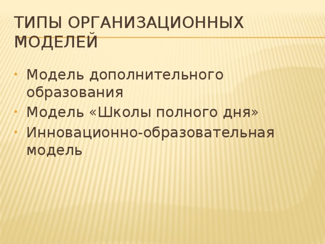 Типы организационных моделей Модель дополнительного образования Модель «Школы полного дня» Инновационно-образовательная модель 
