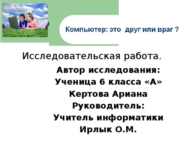 Исследовательская работа. Автор исследования: Ученица 6 класса «А» Кертова Ариана Руководитель: Учитель информатики Ирлык О.М. 