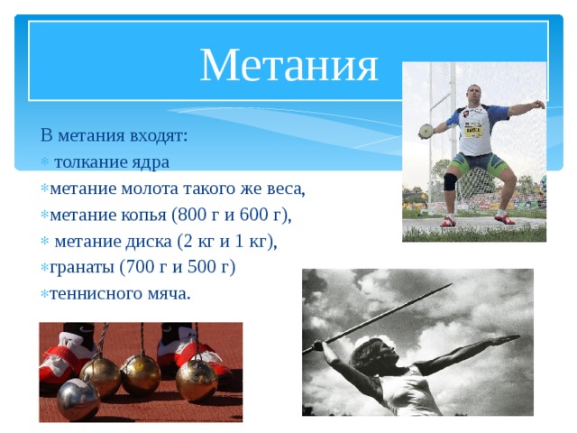 Метания В метания входят:  толкание ядра метание молота такого же веса, метание копья (800 г и 600 г),  метание диска (2 кг и 1 кг), гранаты (700 г и 500 г) теннисного мяча. 