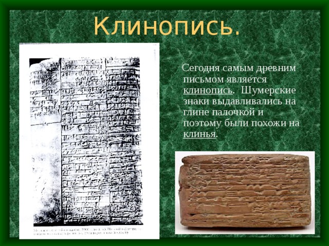 Клинопись.  Сегодня самым древним письмом является клинопись . Шумерские знаки выдавливались на глине палочкой и поэтому были похожи на клинья . 