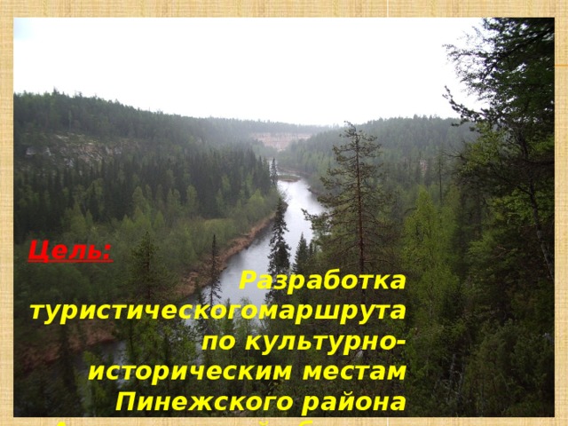       Цель: Разработка туристическогомаршрута по культурно-историческим местам Пинежского района Архангельской области. 