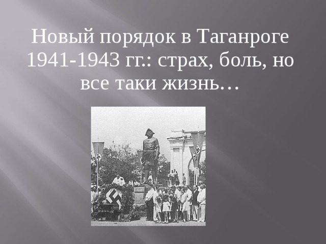 Новый порядок в Таганроге 1941-1943 гг.: страх, боль, но все таки жизнь… 