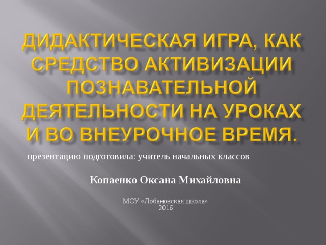 презентацию подготовила: учитель начальных классов Копаенко Оксана Михайловна МОУ «Лобановская школа» 2016 