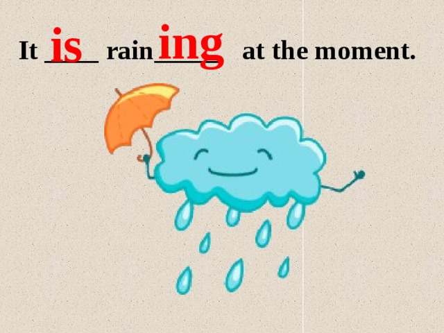 Is it raining ответ. It is Rainy. It is raining. It is raining Now. At the moment it raining.