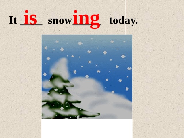 ing is It ____ snow_____ today. 