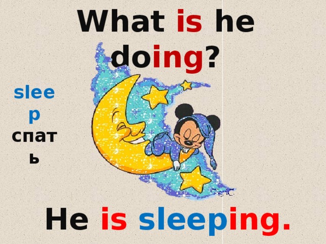 What is he do ing ? sleep спать He is sleep ing. 